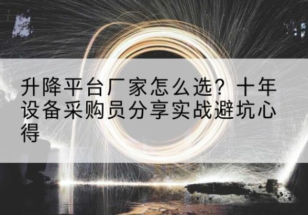 宜春升降平台厂家-怎么选？十年设备采购员分享实战避坑心得