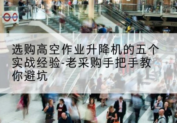 宜春高空作业升降机厂家-选购高空作业升降机的五个实战经验-老采购手把手教你避坑